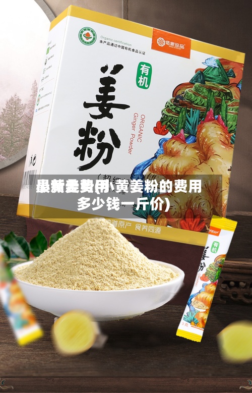 小黄姜费用
最新走势(小黄姜粉的费用
多少钱一斤价)-第2张图片