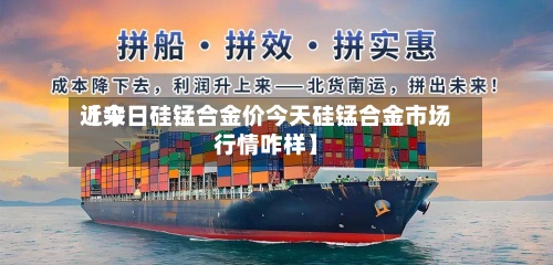 近来【今日硅锰合金价今天硅锰合金市场行情咋样】-第2张图片