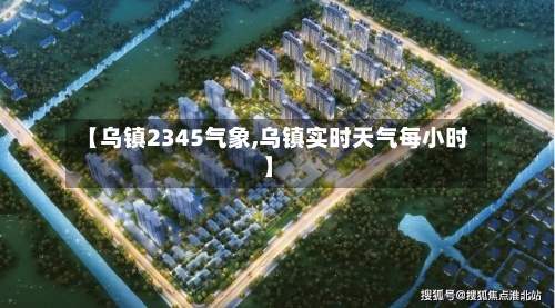 【乌镇2345气象,乌镇实时天气每小时】-第3张图片