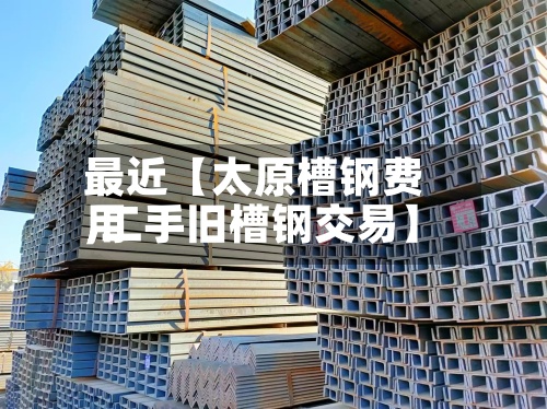 最近【太原槽钢费用
,二手旧槽钢交易】-第2张图片