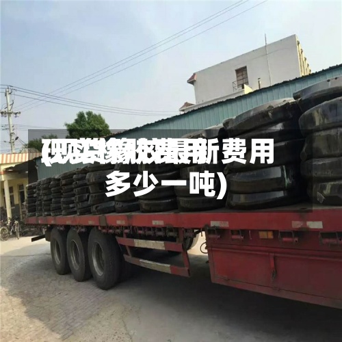 现实橡胶费用
(现货橡胶最新费用
多少一吨)-第2张图片
