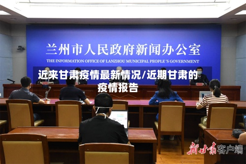近来甘肃疫情最新情况/近期甘肃的疫情报告
