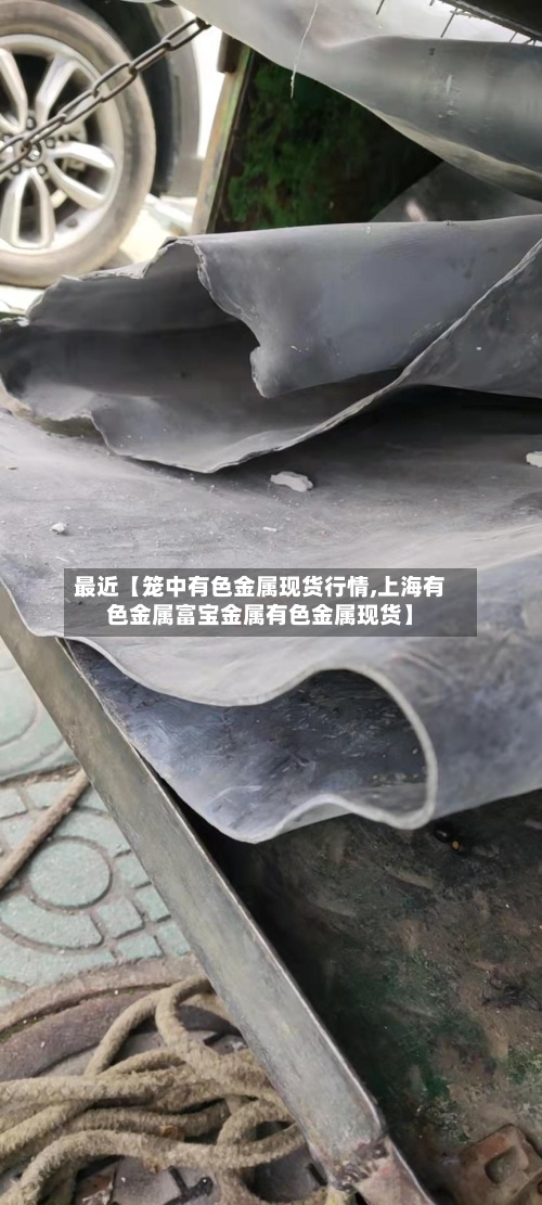 最近【笼中有色金属现货行情,上海有色金属富宝金属有色金属现货】
