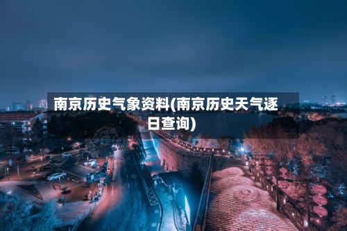 南京历史气象资料(南京历史天气逐日查询)