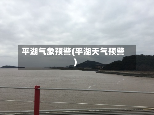 平湖气象预警(平湖天气预警)