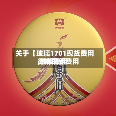 关于【玻璃1701现货费用,玻璃费用行情最新费用 2019】