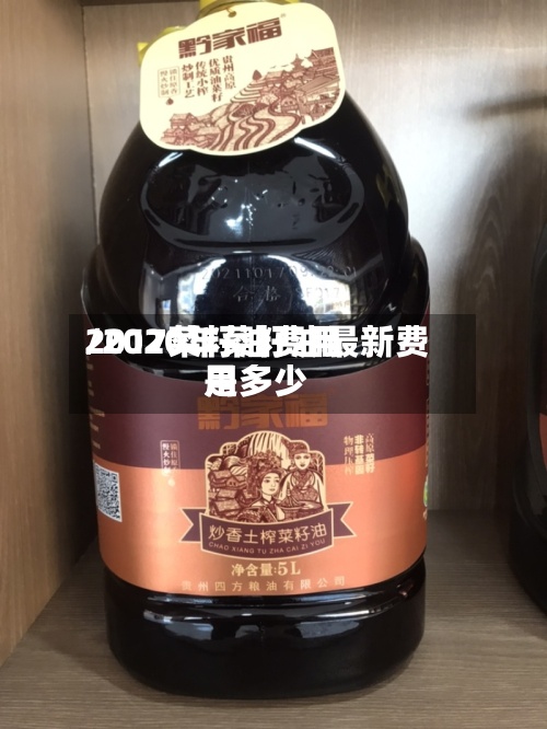 2017菜籽油费用/2020年菜籽油最新费用是多少