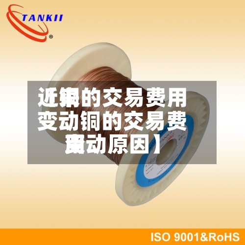 近来【铜的交易费用变动铜的交易费用变动原因】-第2张图片