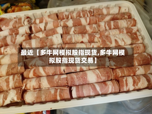 最近【多牛网模拟股指现货,多牛网模拟股指现货交易】-第2张图片