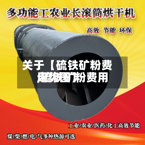 关于【硫铁矿粉费用,硫铁矿粉费用走势图】