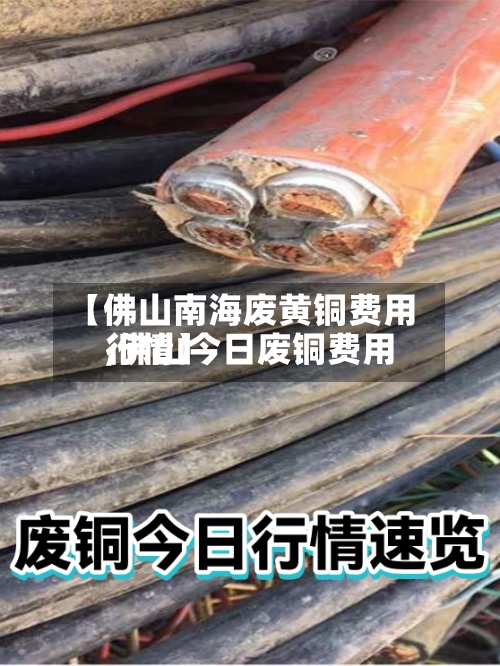 【佛山南海废黄铜费用
,佛山今日废铜费用
行情】-第2张图片