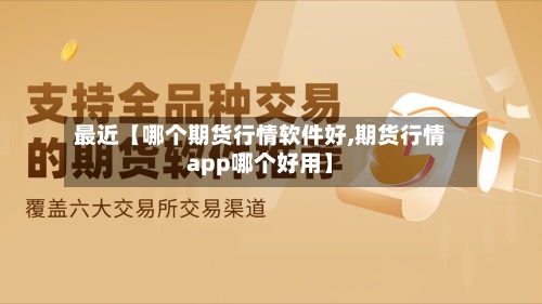 最近【哪个期货行情软件好,期货行情app哪个好用】-第2张图片