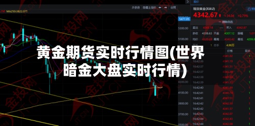 黄金期货实时行情图(世界
暗金大盘实时行情)-第2张图片