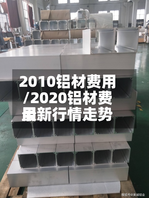 2010铝材费用/2020铝材费用最新行情走势