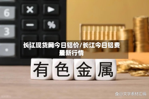 长江现货网今日铝价/长江今日铝费用最新行情