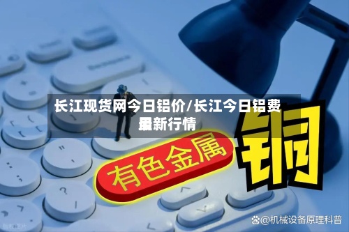 长江现货网今日铝价/长江今日铝费用
最新行情-第2张图片