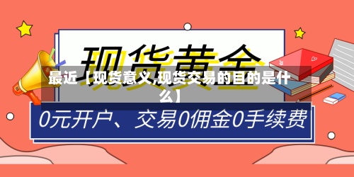 最近【现货意义,现货交易的目的是什么】