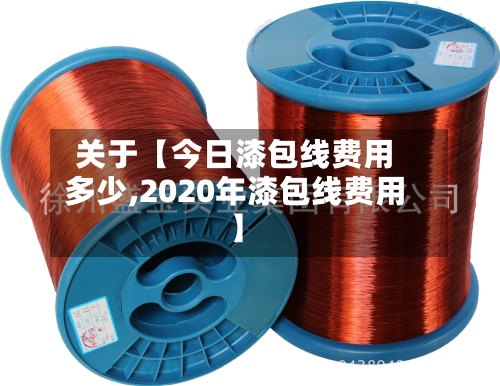 关于【今日漆包线费用多少,2020年漆包线费用】