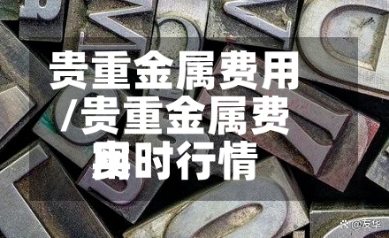 贵重金属费用/贵重金属费用实时行情-第2张图片