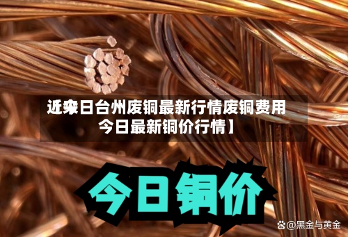近来【今日台州废铜最新行情废铜费用今日最新铜价行情】-第3张图片