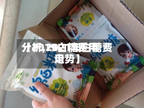 【2019白糖费用分析,2021年白糖费用走势】-第2张图片