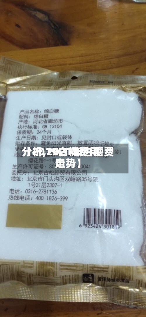 【2019白糖费用分析,2021年白糖费用走势】-第3张图片