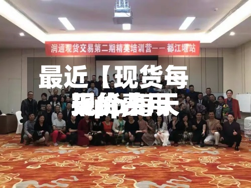 最近【现货每天报价,每天现货费用 app】-第2张图片