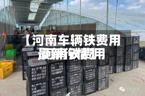 【河南车辆铁费用,河南铁费用最新行情】-第2张图片