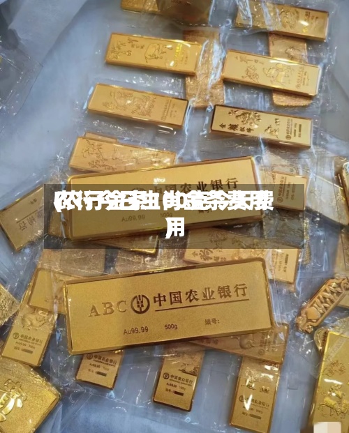 农行今日生肖金条费用
(农行金条100克今天费用
)-第2张图片