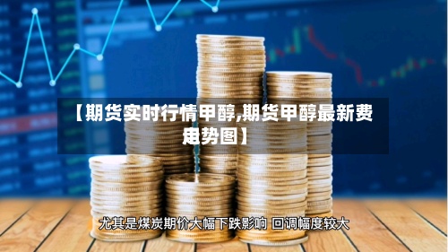 【期货实时行情甲醇,期货甲醇最新费用走势图】-第2张图片