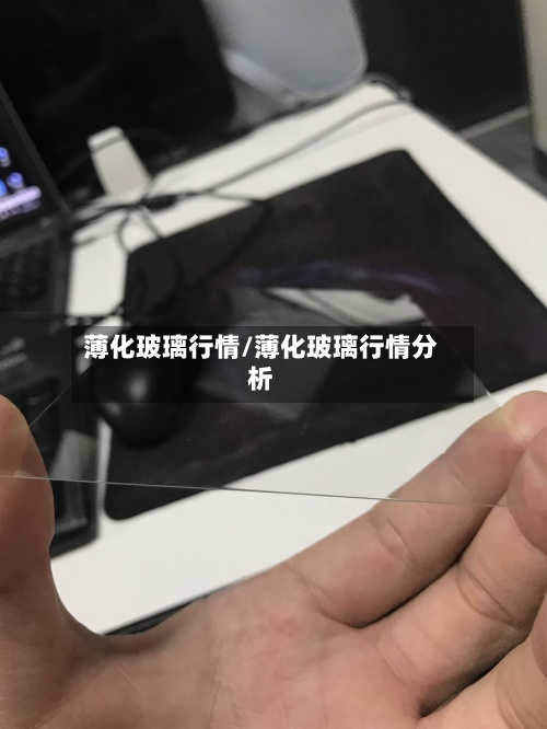 薄化玻璃行情/薄化玻璃行情分析