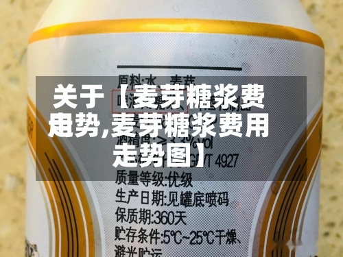 关于【麦芽糖浆费用走势,麦芽糖浆费用走势图】-第2张图片