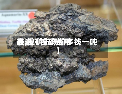 最近【镍矿费用表,镍矿市场价多钱一吨】-第3张图片