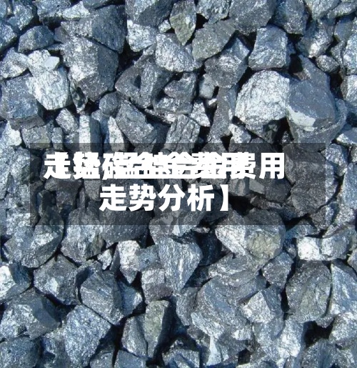 【锰硅合金费用走势,锰硅合金费用走势分析】-第3张图片