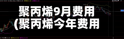 聚丙烯9月费用(聚丙烯今年费用走势)-第2张图片