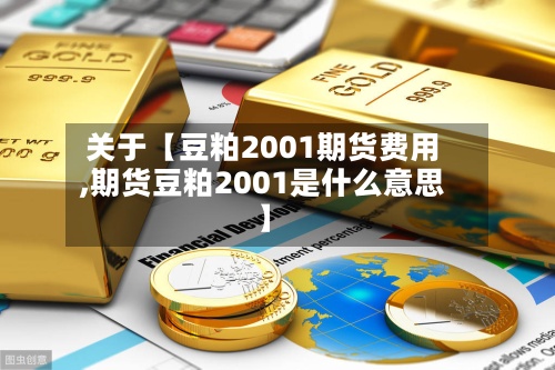 关于【豆粕2001期货费用,期货豆粕2001是什么意思】
