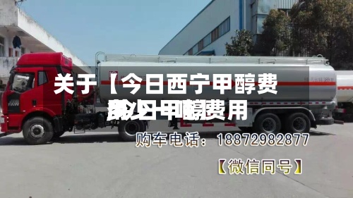 关于【今日西宁甲醇费用,今日甲醇费用多少一吨】