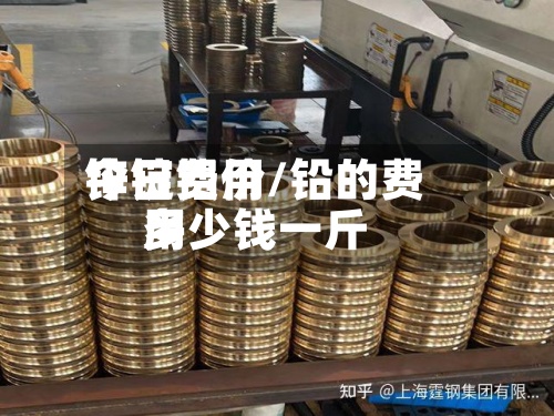 锌锭费用今日铝价/铅的费用多少钱一斤-第2张图片