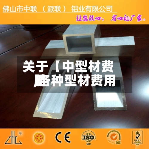 关于【中型材费用,各种型材费用】