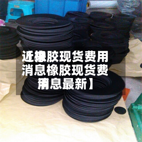 近来【橡胶现货费用消息橡胶现货费用消息最新】