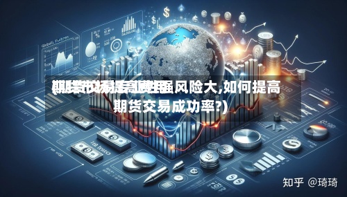 期货市场提高费用(期货交易专业性强风险大,如何提高期货交易成功率?)-第3张图片