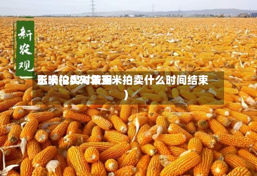 玉米拍卖对费用影响(2020年玉米拍卖什么时间结束)-第2张图片