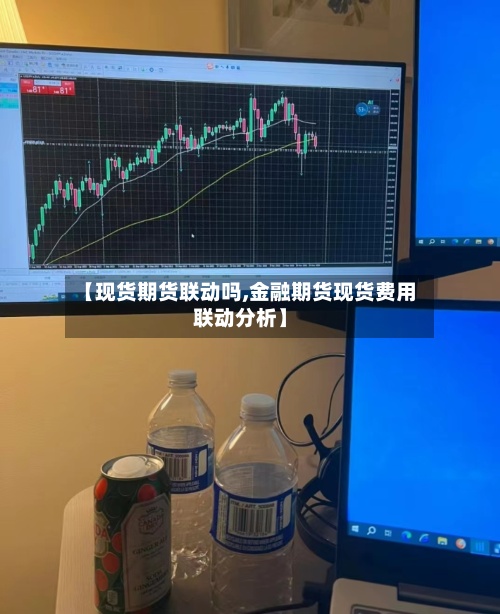 【现货期货联动吗,金融期货现货费用联动分析】-第3张图片