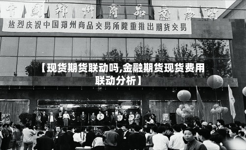 【现货期货联动吗,金融期货现货费用联动分析】-第2张图片