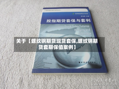 关于【螺纹钢期货现货套保,螺纹钢期货套期保值案例】