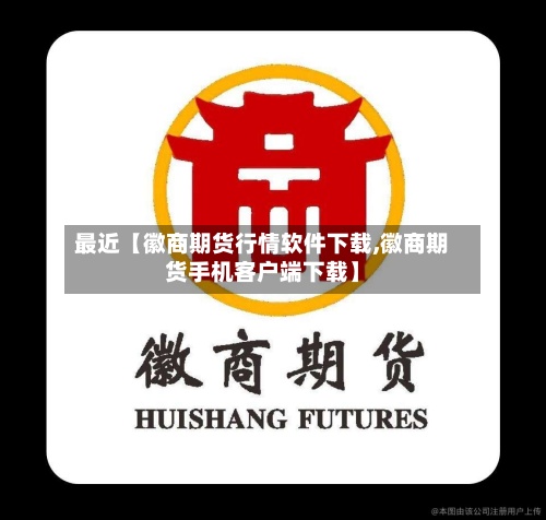 最近【徽商期货行情软件下载,徽商期货手机客户端下载】