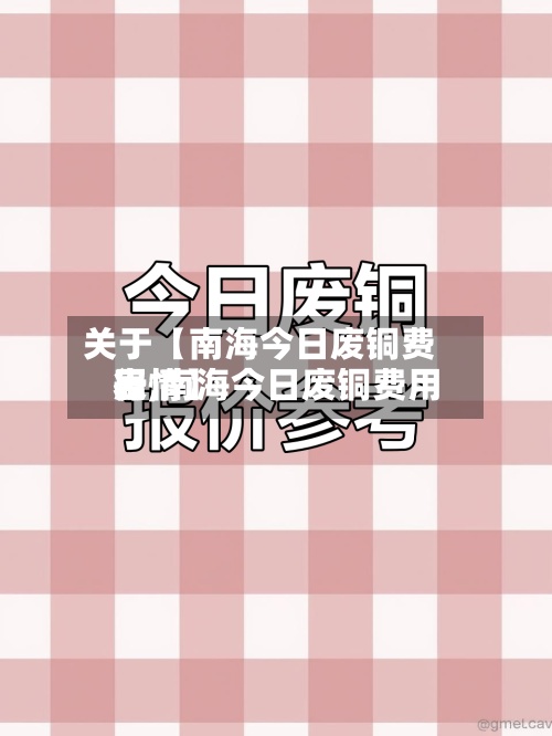 关于【南海今日废铜费用表,南海今日废铜费用行情】