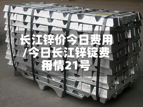 长江锌价今日费用/今日长江锌锭费用行情21号-第2张图片