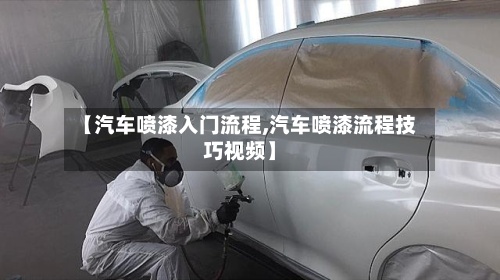 【汽车喷漆入门流程,汽车喷漆流程技巧视频】