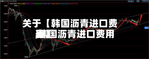 关于【韩国沥青进口费用
,韩国沥青进口费用
表】-第2张图片